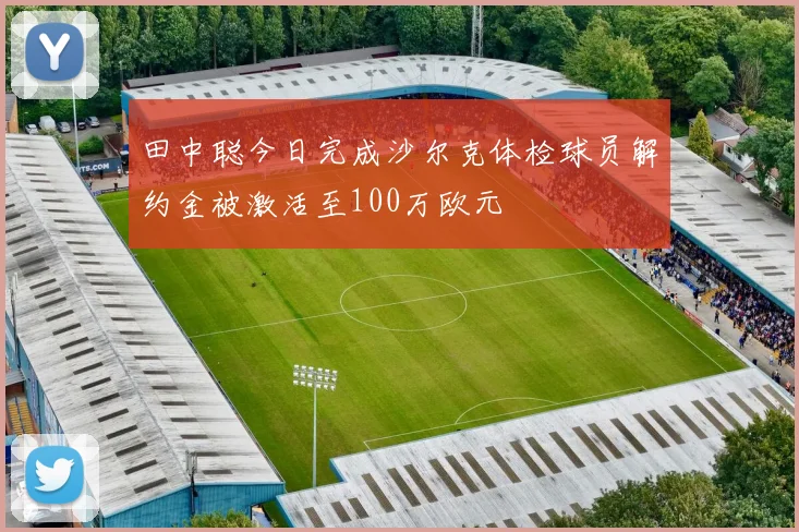 田中聪今日完成沙尔克体检球员解约金被激活至100万欧元