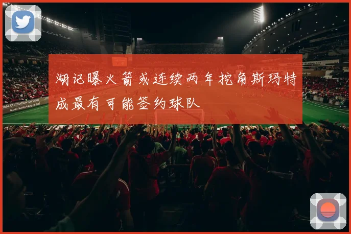 湖记曝火箭或连续两年挖角斯玛特成最有可能签约球队