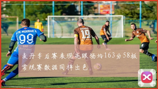 麦丹季后赛表现亮眼场均163分58板常规赛数据同样出色