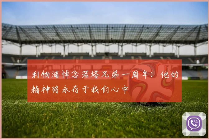利物浦悼念若塔兄弟一周年：他的精神将永存于我们心中