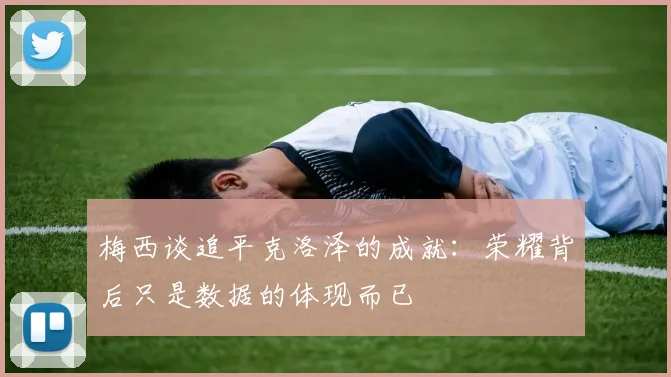 梅西谈追平克洛泽的成就：荣耀背后只是数据的体现而已