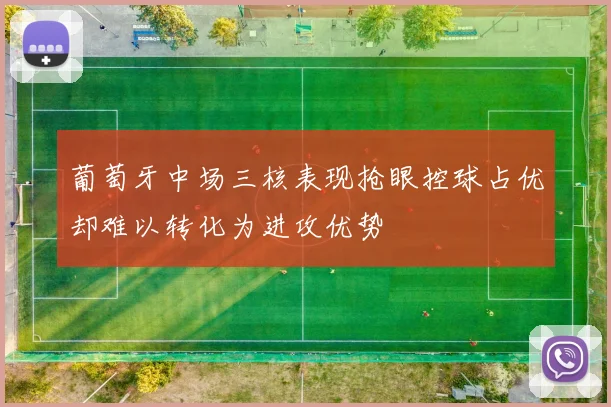 葡萄牙中场三核表现抢眼控球占优却难以转化为进攻优势