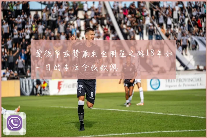 爱德华兹赞康利全明星之路18年如一日的专注令我钦佩