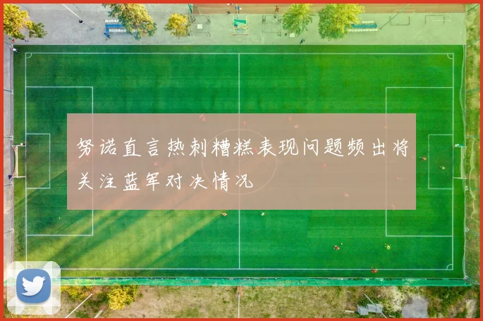努诺直言热刺糟糕表现问题频出将关注蓝军对决情况