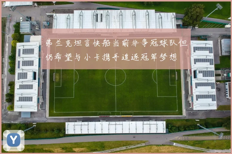 弗兰克坦言快船当前非争冠球队但仍希望与小卡携手追逐冠军梦想